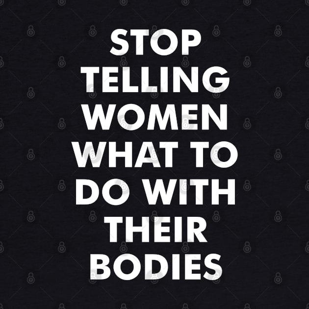 Stop Telling Women What to Do with Their Bodies (white) by Everyday Inspiration